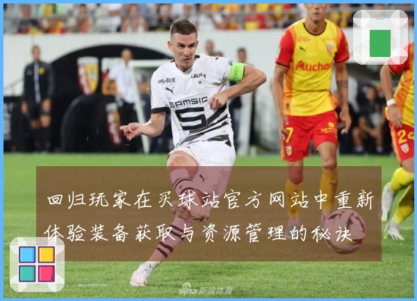 回归玩家在买球站官方网站中重新体验装备获取与资源管理的秘诀