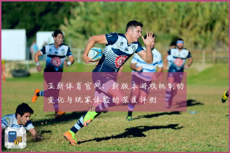 亚新体育官网：新版本游戏机制的变化与玩家体验的深度评测